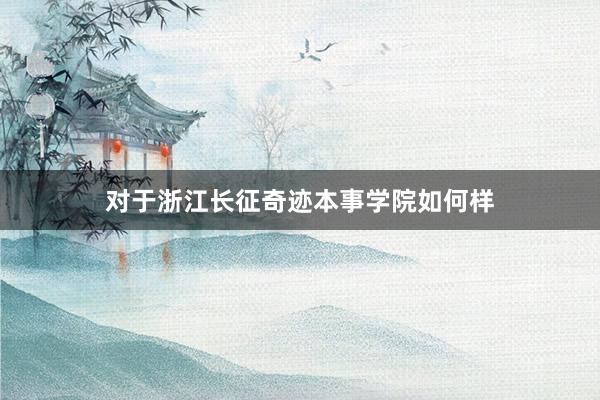 对于浙江长征奇迹本事学院如何样
